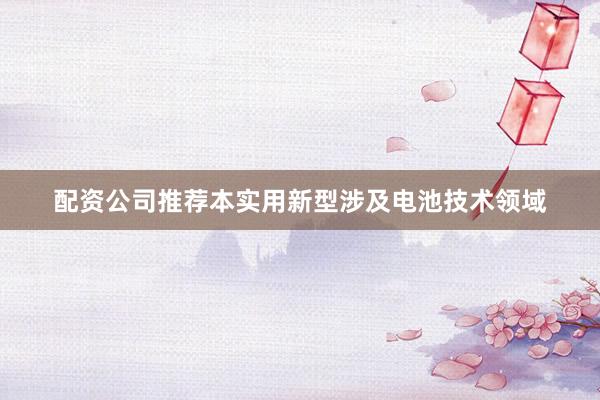 配资公司推荐本实用新型涉及电池技术领域