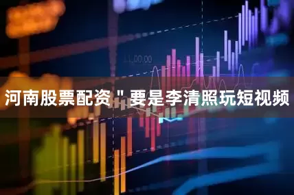 河南股票配资＂要是李清照玩短视频