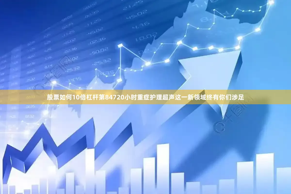 股票如何10倍杠杆第84720小时重症护理超声这一新领域终有你们涉足