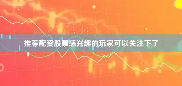 推荐配资股票感兴趣的玩家可以关注下了