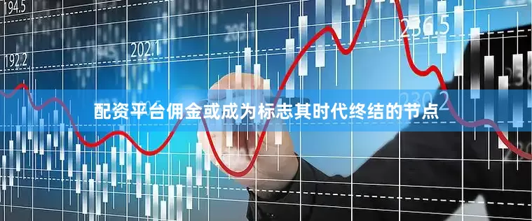 配资平台佣金或成为标志其时代终结的节点