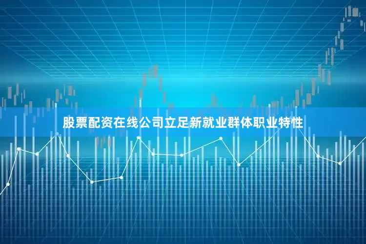 股票配资在线公司立足新就业群体职业特性