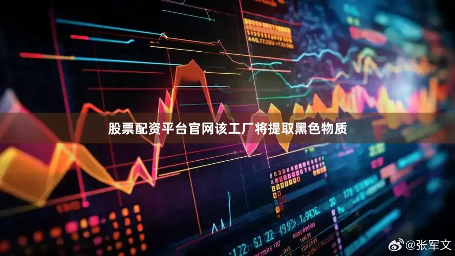 股票配资平台官网该工厂将提取黑色物质