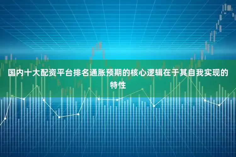 国内十大配资平台排名通胀预期的核心逻辑在于其自我实现的特性