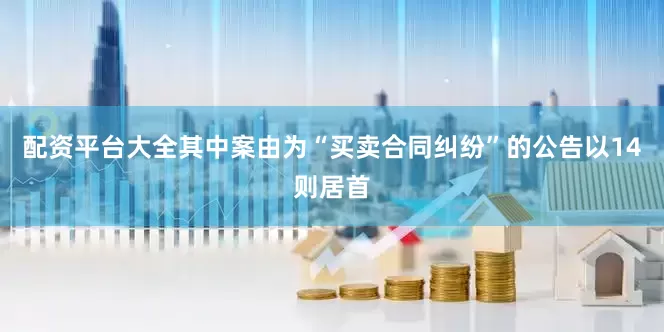 配资平台大全其中案由为“买卖合同纠纷”的公告以14则居首
