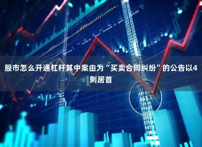股市怎么开通杠杆其中案由为“买卖合同纠纷”的公告以4则居首