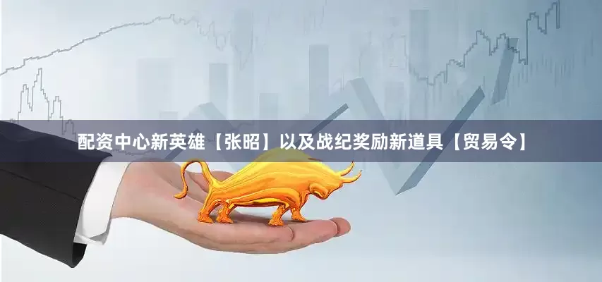 配资中心新英雄【张昭】以及战纪奖励新道具【贸易令】