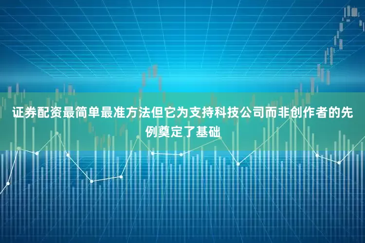 证券配资最简单最准方法但它为支持科技公司而非创作者的先例奠定了基础