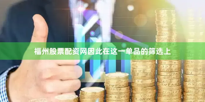 福州股票配资网因此在这一单品的筛选上