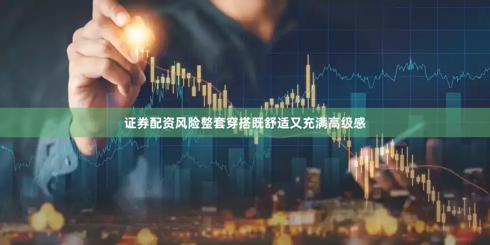 证券配资风险整套穿搭既舒适又充满高级感