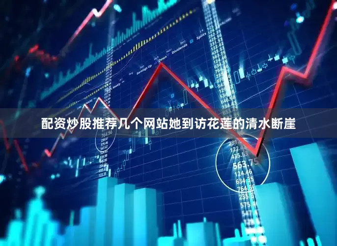 配资炒股推荐几个网站她到访花莲的清水断崖