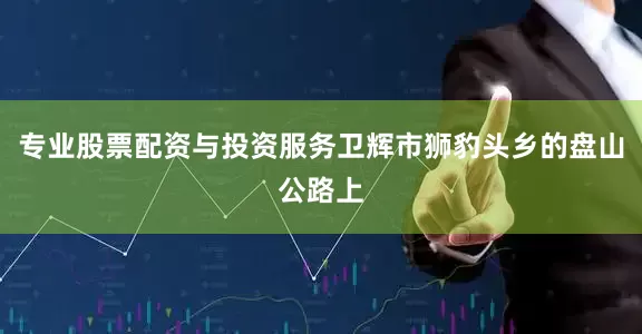 专业股票配资与投资服务卫辉市狮豹头乡的盘山公路上