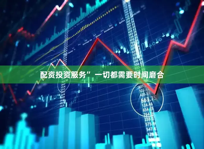 配资投资服务” 一切都需要时间磨合