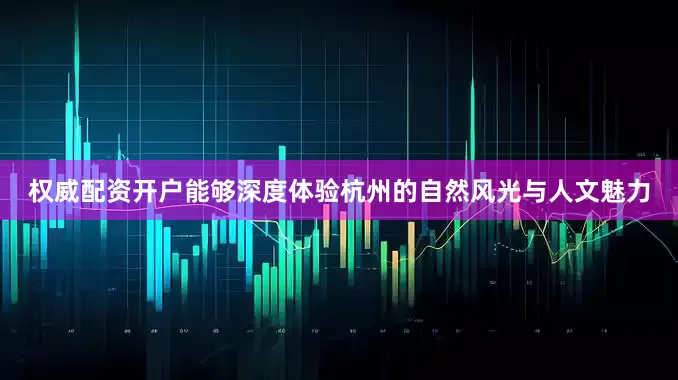 权威配资开户能够深度体验杭州的自然风光与人文魅力