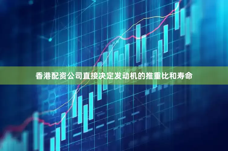 香港配资公司直接决定发动机的推重比和寿命