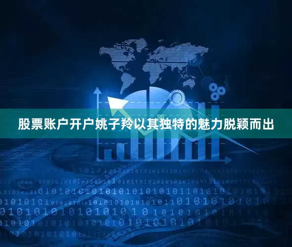 股票账户开户姚子羚以其独特的魅力脱颖而出