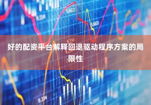 好的配资平台解释回退驱动程序方案的局限性