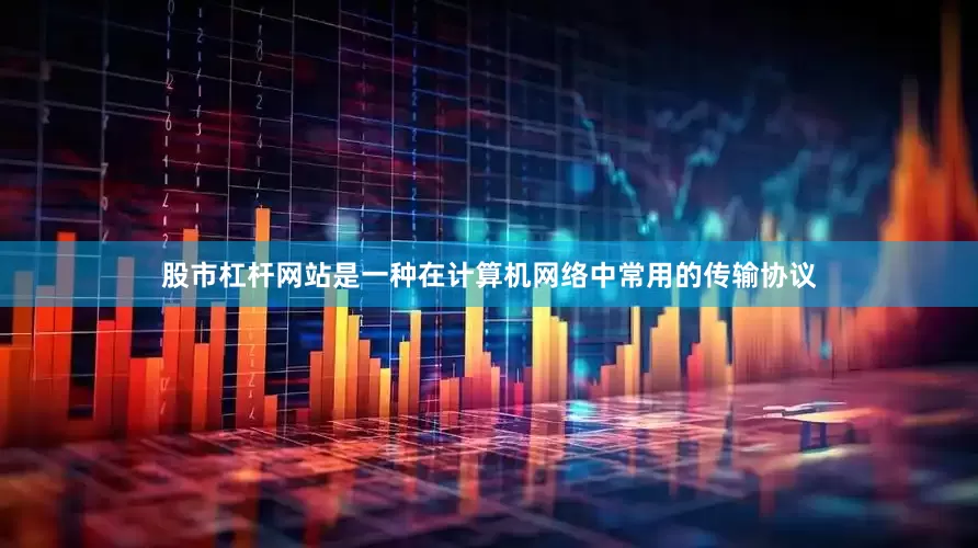 股市杠杆网站是一种在计算机网络中常用的传输协议