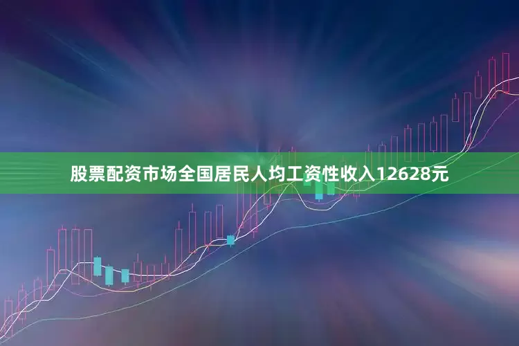 股票配资市场全国居民人均工资性收入12628元