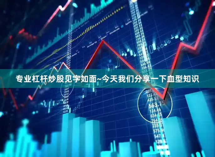 专业杠杆炒股见字如面~今天我们分享一下血型知识