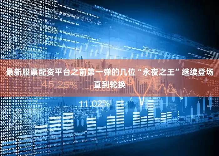 最新股票配资平台之前第一弹的几位“永夜之王”继续登场直到轮换