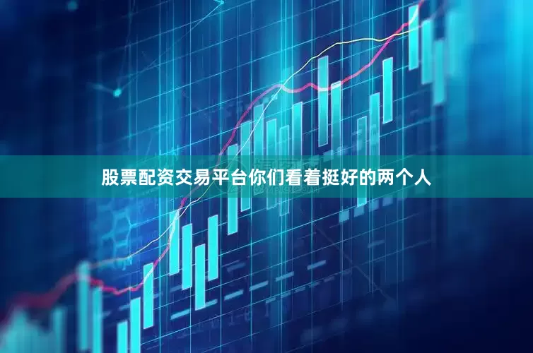 股票配资交易平台你们看着挺好的两个人