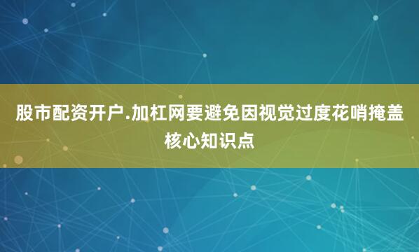 股市配资开户.加杠网要避免因视觉过度花哨掩盖核心知识点