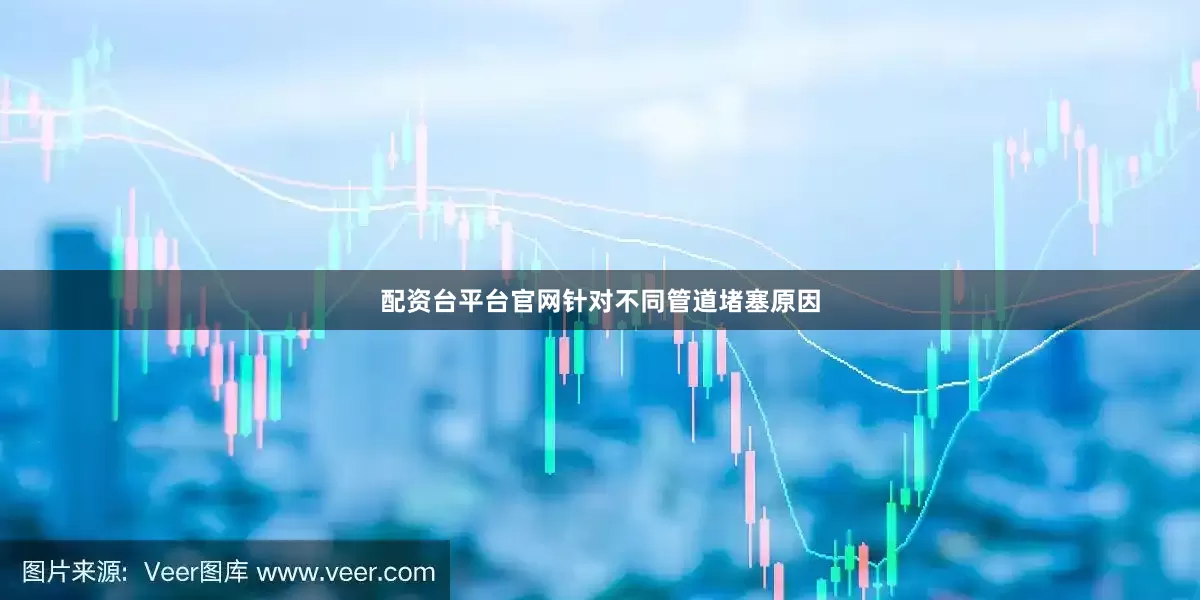 配资台平台官网针对不同管道堵塞原因