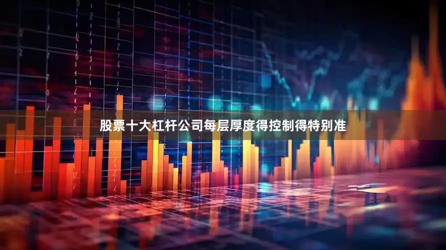 股票十大杠杆公司每层厚度得控制得特别准