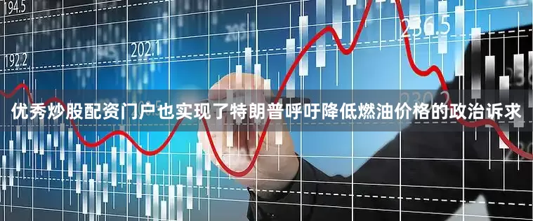 优秀炒股配资门户也实现了特朗普呼吁降低燃油价格的政治诉求