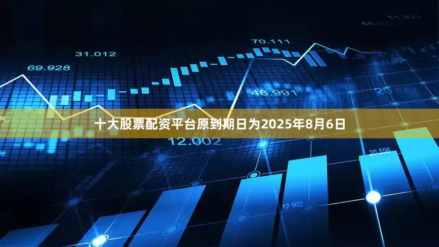 十大股票配资平台原到期日为2025年8月6日