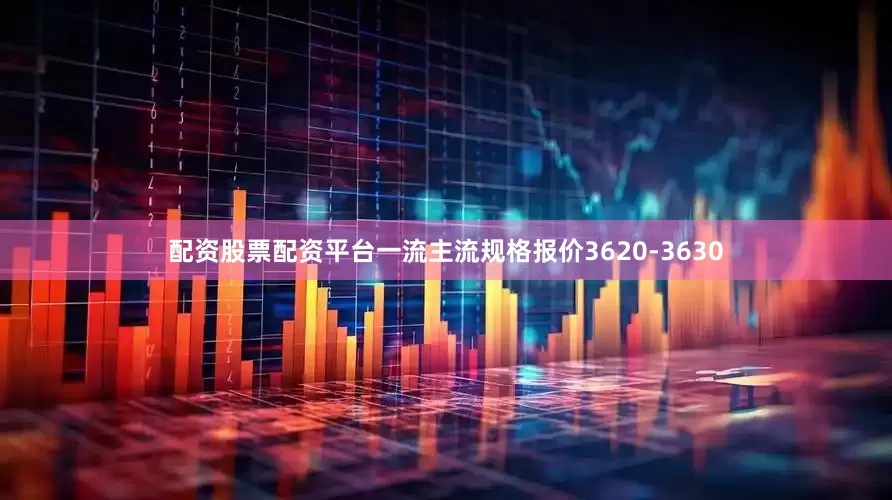 配资股票配资平台一流主流规格报价3620-3630