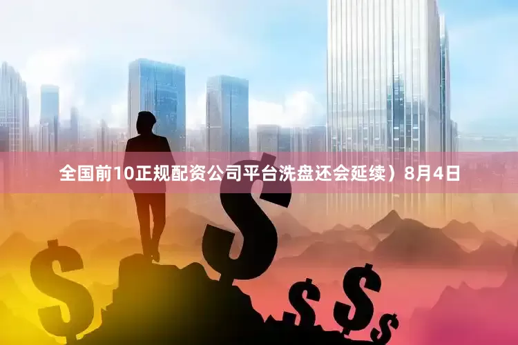 全国前10正规配资公司平台洗盘还会延续）8月4日