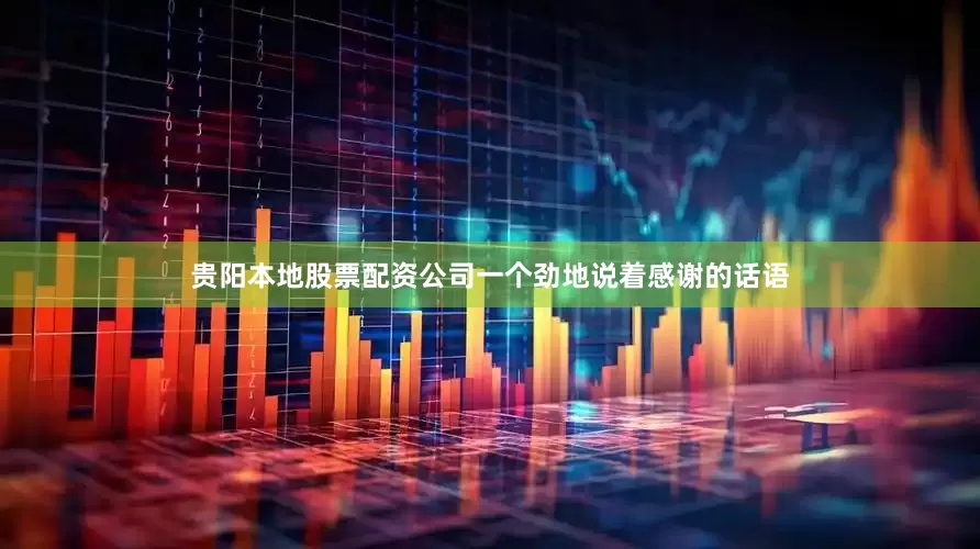 贵阳本地股票配资公司一个劲地说着感谢的话语