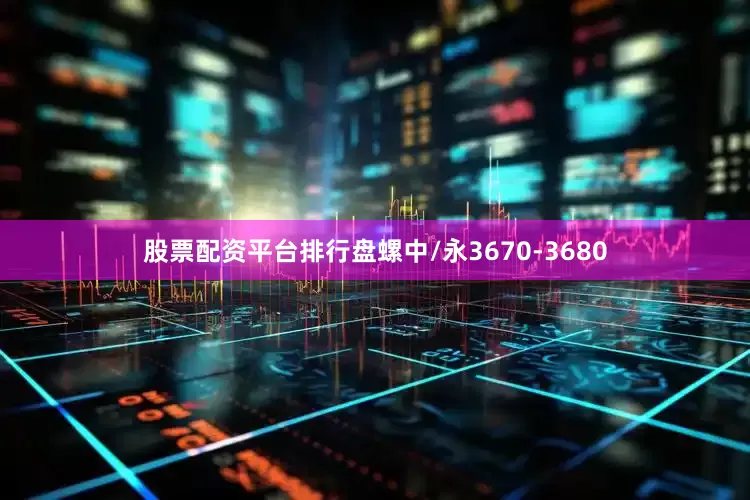 股票配资平台排行盘螺中/永3670-3680
