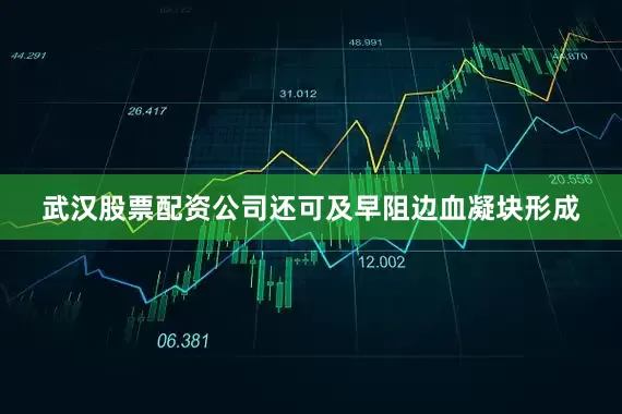武汉股票配资公司还可及早阻边血凝块形成