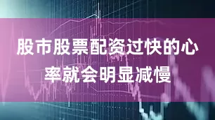 股市股票配资过快的心率就会明显减慢