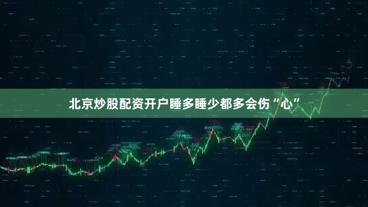 北京炒股配资开户睡多睡少都多会伤“心”