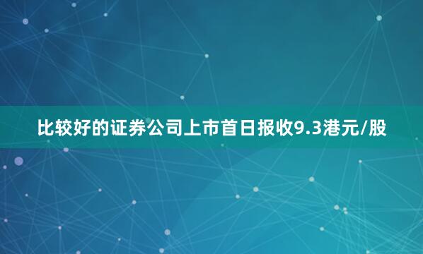 比较好的证券公司上市首日报收9.3港元/股