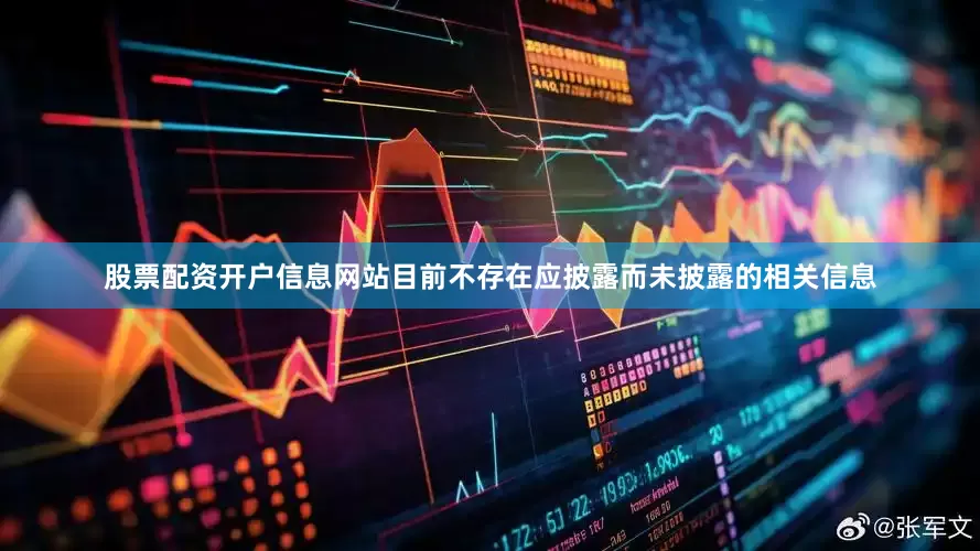 股票配资开户信息网站目前不存在应披露而未披露的相关信息