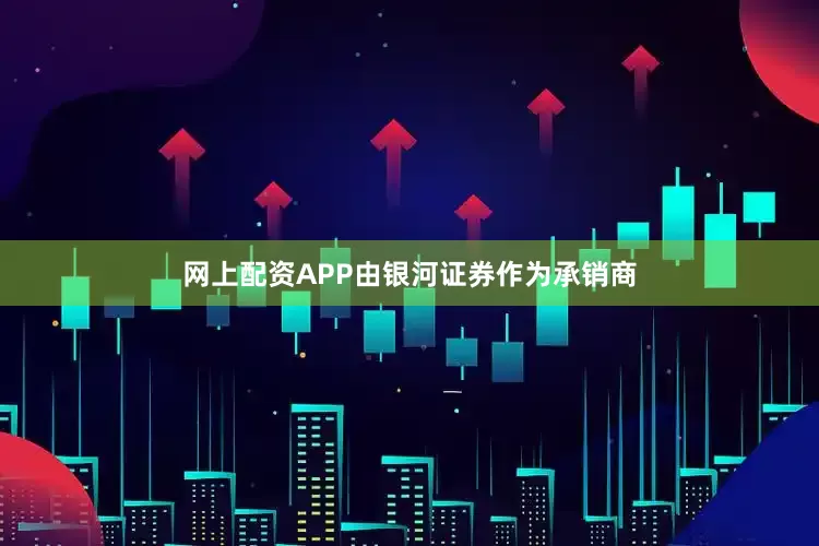 网上配资APP由银河证券作为承销商