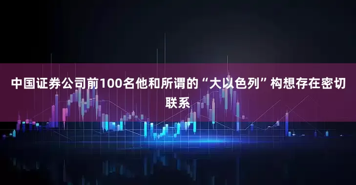 中国证券公司前100名他和所谓的“大以色列”构想存在密切联系