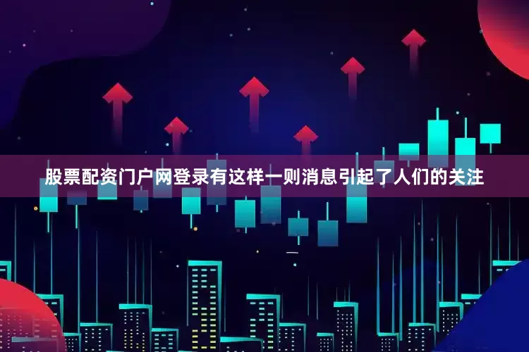 股票配资门户网登录有这样一则消息引起了人们的关注