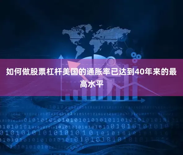 如何做股票杠杆美国的通胀率已达到40年来的最高水平