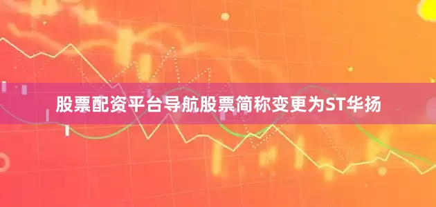 股票配资平台导航股票简称变更为ST华扬