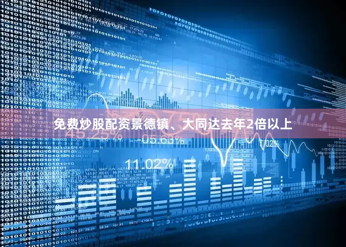 免费炒股配资景德镇、大同达去年2倍以上