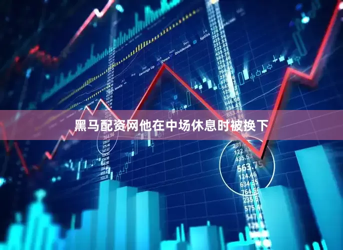 黑马配资网他在中场休息时被换下