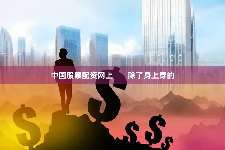 中国股票配资网上       除了身上穿的