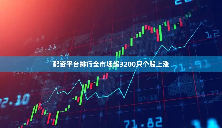 配资平台排行全市场超3200只个股上涨
