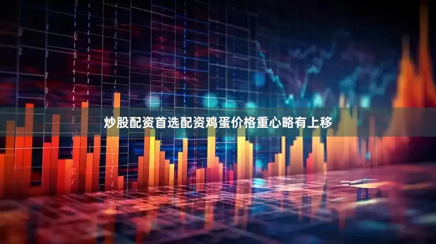 炒股配资首选配资鸡蛋价格重心略有上移